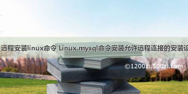 mysql 远程安装linux命令 Linux mysql命令安装允许远程连接的安装设置方法