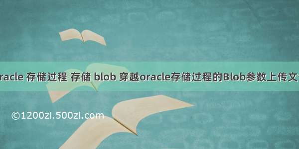 oracle 存储过程 存储 blob 穿越oracle存储过程的Blob参数上传文件