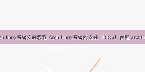 arch linux系统安装教程 Arch Linux系统的安装（BIOS）教程 archlinux