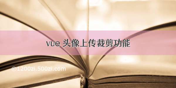 vue 头像上传裁剪功能