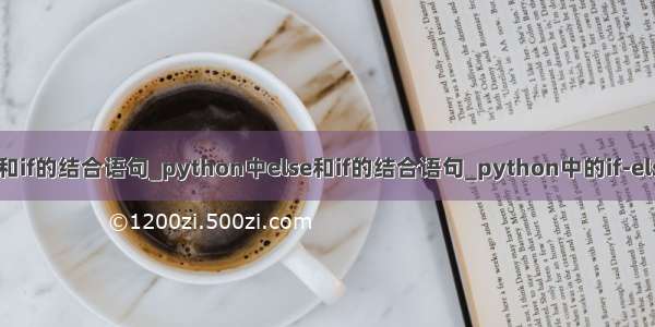 python中else和if的结合语句_python中else和if的结合语句_python中的if-else语句和字典...