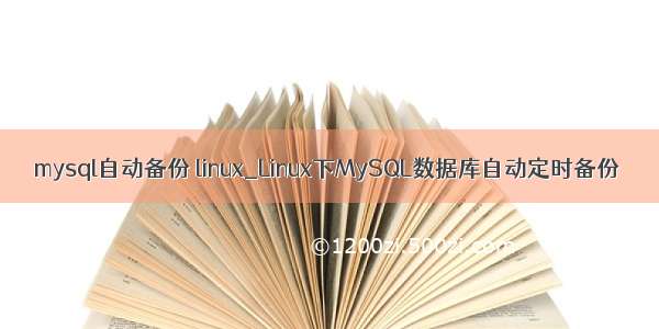 mysql自动备份 linux_Linux下MySQL数据库自动定时备份