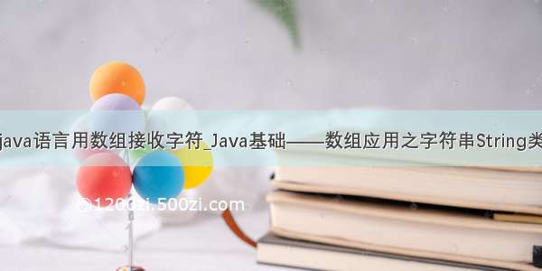 java语言用数组接收字符_Java基础——数组应用之字符串String类