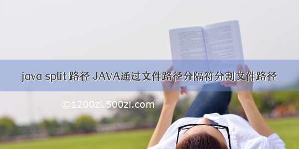 java split 路径 JAVA通过文件路径分隔符分割文件路径