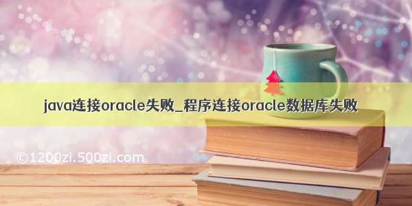 java连接oracle失败_程序连接oracle数据库失败