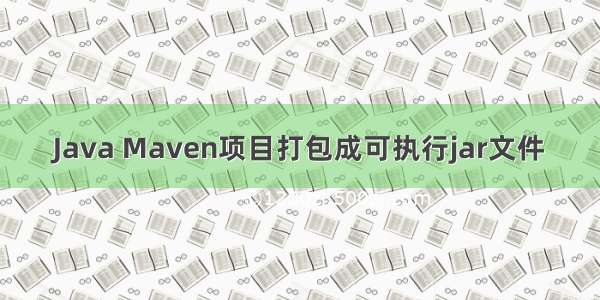 Java Maven项目打包成可执行jar文件