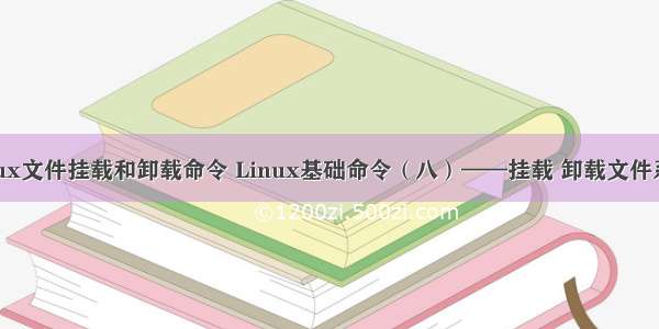 linux文件挂载和卸载命令 Linux基础命令（八）——挂载 卸载文件系统