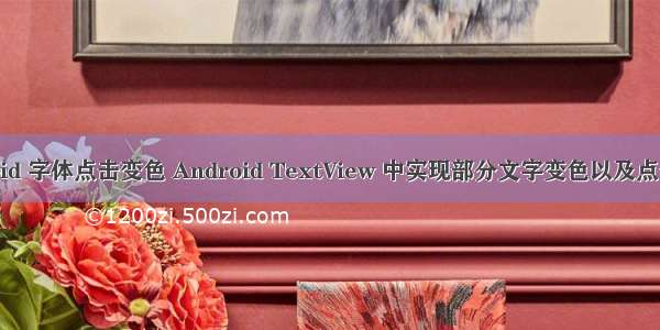 android 字体点击变色 Android TextView 中实现部分文字变色以及点击事件