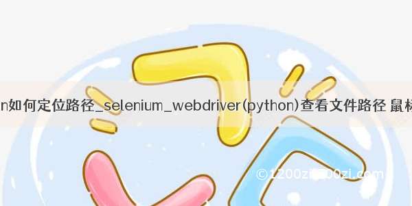 python如何定位路径_selenium_webdriver(python)查看文件路径 鼠标定位