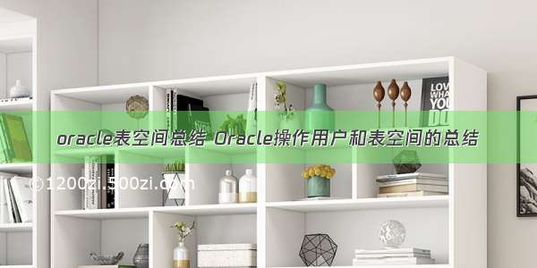 oracle表空间总结 Oracle操作用户和表空间的总结