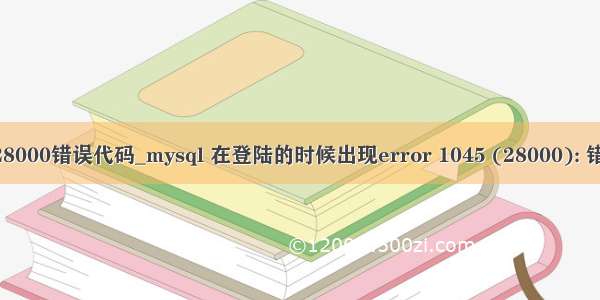 mysql连接28000错误代码_mysql 在登陆的时候出现error 1045 (28000): 错误解决办法