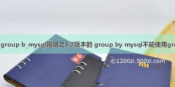 mysql group b_mysql报错之5.7版本的 group by mysql不能使用group by