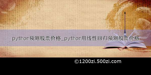 python预测股票价格_python用线性回归预测股票价格