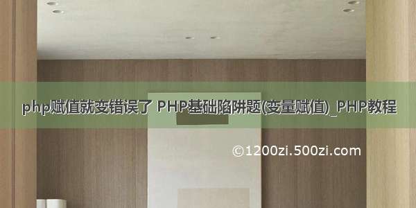 php赋值就变错误了 PHP基础陷阱题(变量赋值)_PHP教程