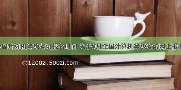 9月全国计算机等级考试报名时间 关于9月全国计算机等级考试网上报名工作