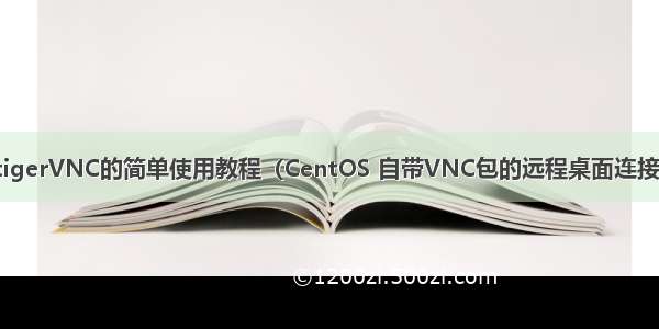 tigerVNC的简单使用教程（CentOS 自带VNC包的远程桌面连接）