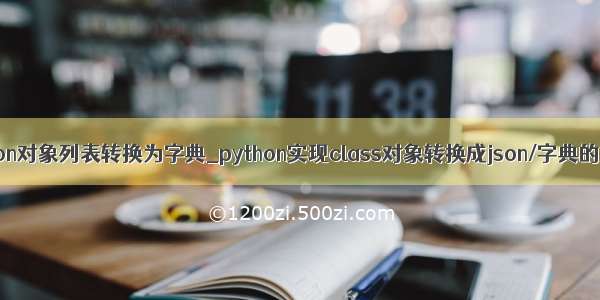 python对象列表转换为字典_python实现class对象转换成json/字典的方法