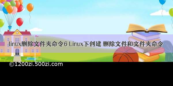 linux删除文件夹命令6 Linux下创建 删除文件和文件夹命令