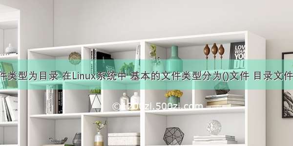 linux文件类型为目录 在Linux系统中 基本的文件类型分为()文件 目录文件和文件  