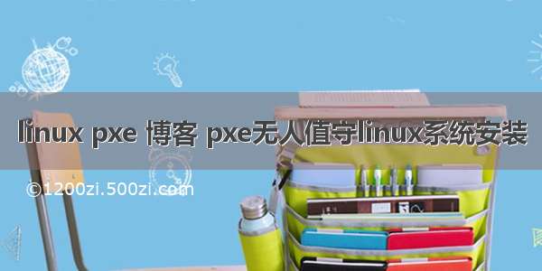 linux pxe 博客 pxe无人值守linux系统安装