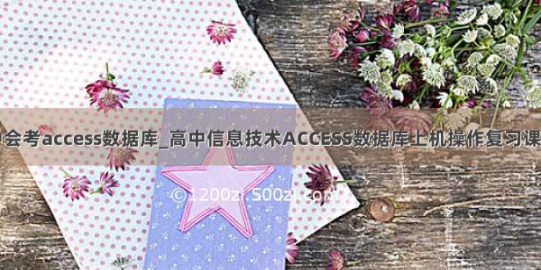 高中会考access数据库_高中信息技术ACCESS数据库上机操作复习课教案