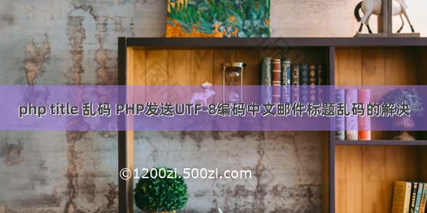 php title 乱码 PHP发送UTF-8编码中文邮件标题乱码的解决