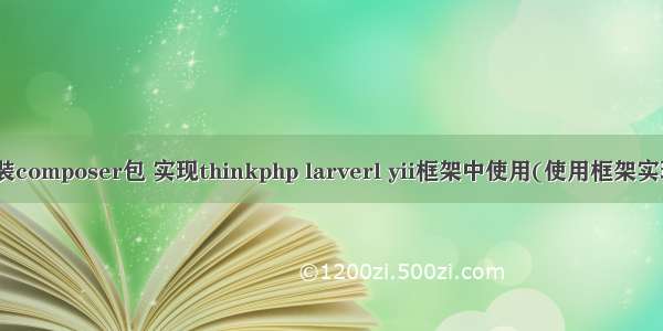 php larve 封装composer包 实现thinkphp larverl yii框架中使用(使用框架实现回调方法)...