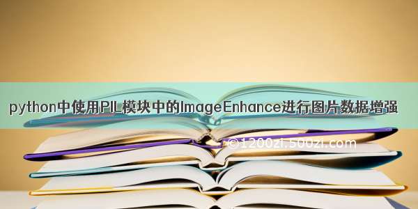 python中使用PIL模块中的ImageEnhance进行图片数据增强