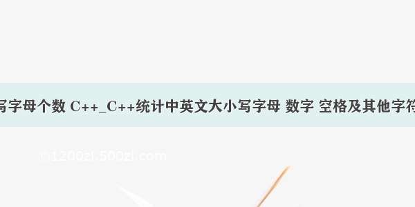 php统计大写字母个数 C++_C++统计中英文大小写字母 数字 空格及其他字符个数的方法