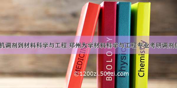 计算机调剂到材料科学与工程 郑州大学材料科学与工程专业考研调剂信息...