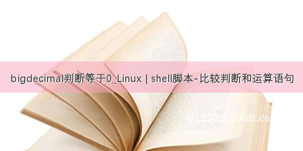 bigdecimal判断等于0_Linux | shell脚本-比较判断和运算语句