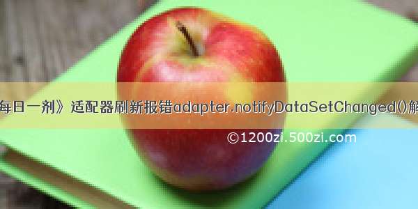 《每日一剂》适配器刷新报错adapter.notifyDataSetChanged()解决