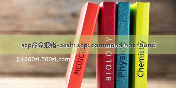 scp命令报错-bash: scp: command not found