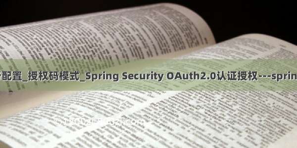 OAuth2.0_授权服务配置_授权码模式_Spring Security OAuth2.0认证授权---springcloud工作笔记144