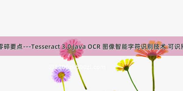 java零碎要点---Tesseract 3.0 Java OCR 图像智能字符识别技术 可识别中文