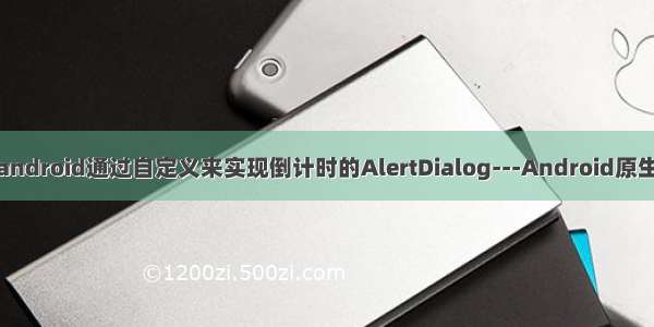 AndroidStudio_android通过自定义来实现倒计时的AlertDialog---Android原生开发工作笔记245