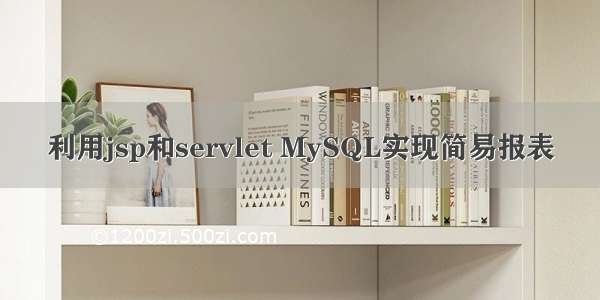 利用jsp和servlet MySQL实现简易报表