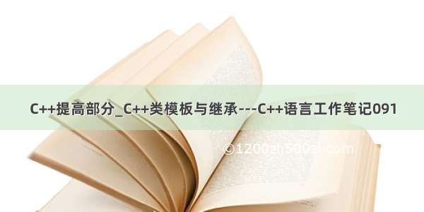 C++提高部分_C++类模板与继承---C++语言工作笔记091