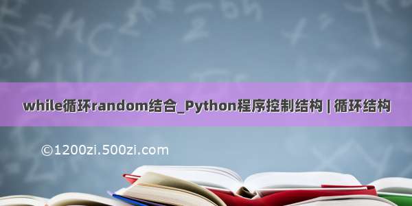 while循环random结合_Python程序控制结构 | 循环结构