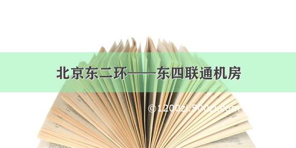 北京东二环——东四联通机房