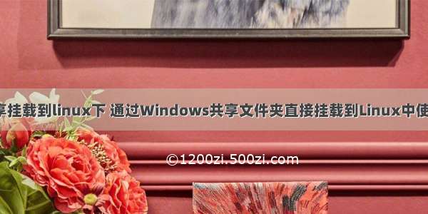 windows的盘共享挂载到linux下 通过Windows共享文件夹直接挂载到Linux中使用（实验操作）...