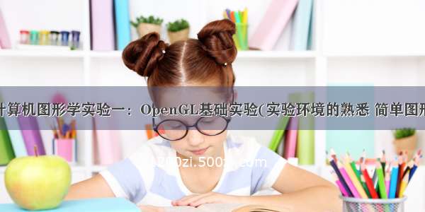 【OpenGL】计算机图形学实验一：OpenGL基础实验(实验环境的熟悉 简单图形的绘制和输出)