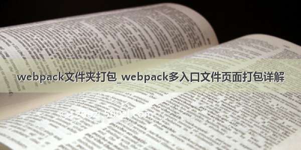 webpack文件夹打包_webpack多入口文件页面打包详解