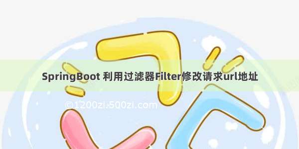 SpringBoot 利用过滤器Filter修改请求url地址