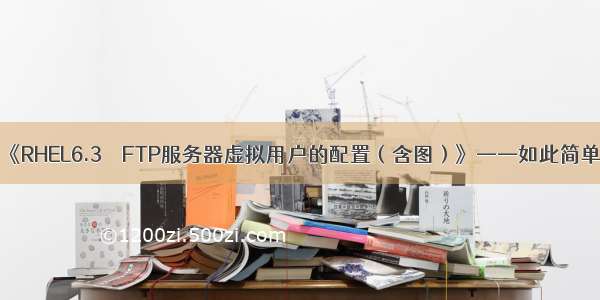 《RHEL6.3    FTP服务器虚拟用户的配置（含图）》——如此简单