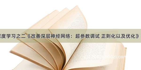 吴恩达深度学习之二《改善深层神经网络：超参数调试 正则化以及优化》学习笔记