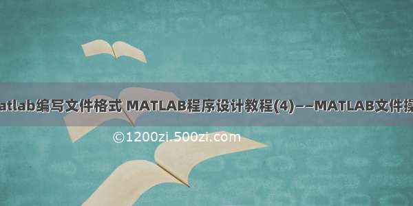 matlab编写文件格式 MATLAB程序设计教程(4)——MATLAB文件操作