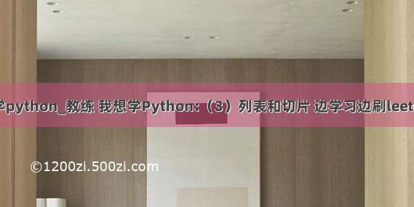 教练我想学python_教练 我想学Python:（3）列表和切片 边学习边刷leetcode 三 与