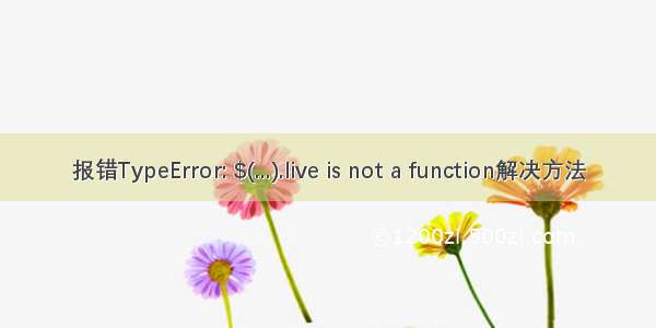 报错TypeError: $(...).live is not a function解决方法