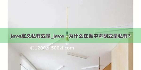 java定义私有变量_java – 为什么在类中声明变量私有？